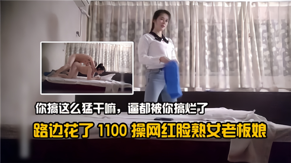 路边花了1100操网红脸熟女老板娘！你搞这么猛干嘛，逼都被你搞烂了！